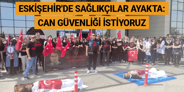 Eskişehir'de sağlıkçılar ayakta: Can güvenliği istiyoruz