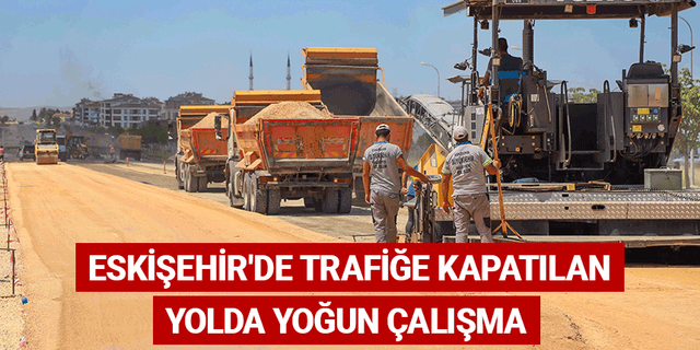 Eskişehir'de trafiğe kapatılan yolda yoğun çalışma