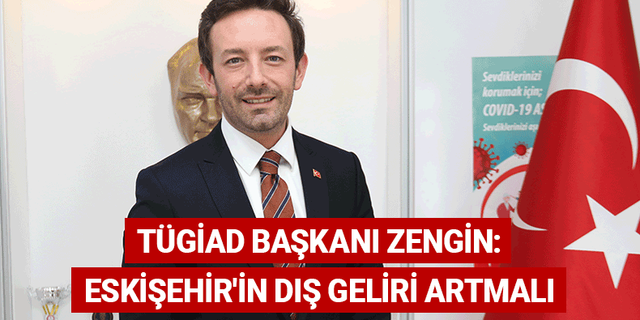 TÜGİAD Başkanı Zengin: Eskişehir'in dış geliri artmalı