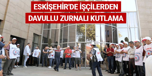 Eskişehir'de işçilerden davullu zurnalı kutlama