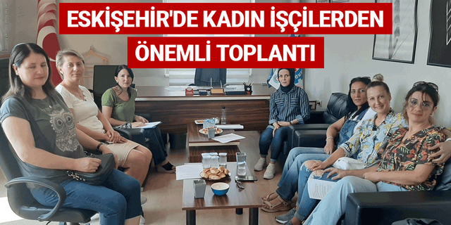 Eskişehir'de kadın işçilerden önemli toplantı