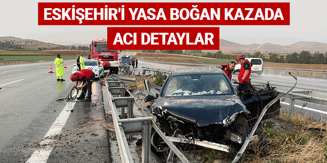 Eskişehir'i yasa boğan kazada acı detaylar