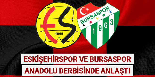 Eskişehirspor ve Bursaspor Anadolu derbisinde anlaştı
