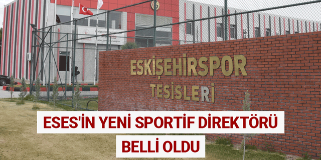 Eskişehirspor'un yeni sportif direktörü belli oldu