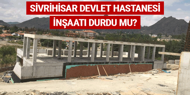 Sivrihisar Devlet Hastanesi inşaatı durdu mu?