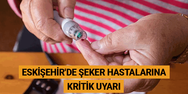 Eskişehir'de şeker hastalarına kritik uyarı