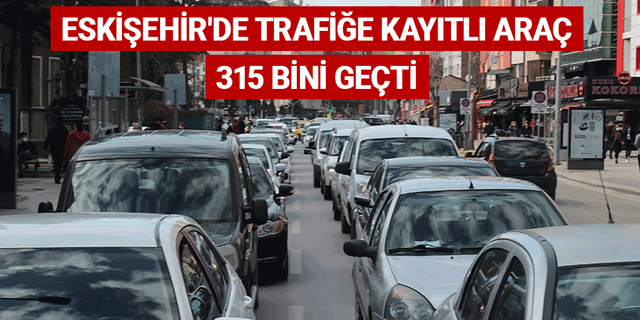Eskişehir'de trafiğe kayıtlı araç 315 bini geçti