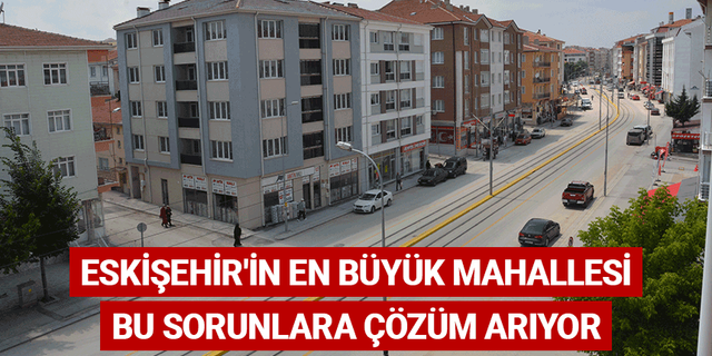 Eskişehir'in en büyük mahallesi bu sorunlara çözüm arıyor