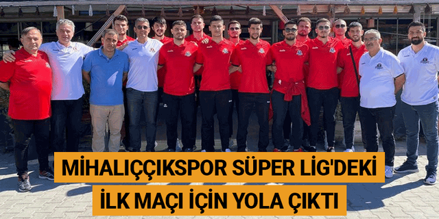 Mihalıççıkspor Süper Lig'deki ilk maçı için yola çıktı