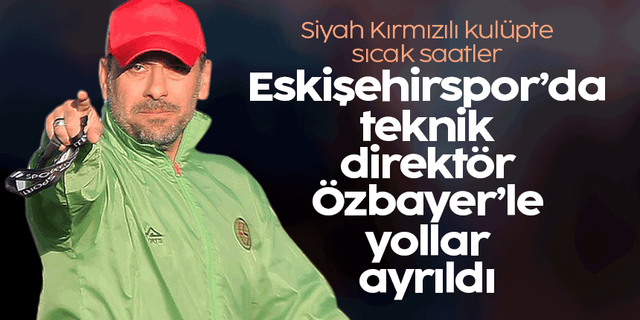 Eskişehirspor'da flaş gelişme: Teknik direktör Özbayer'le yollar ayrıldı