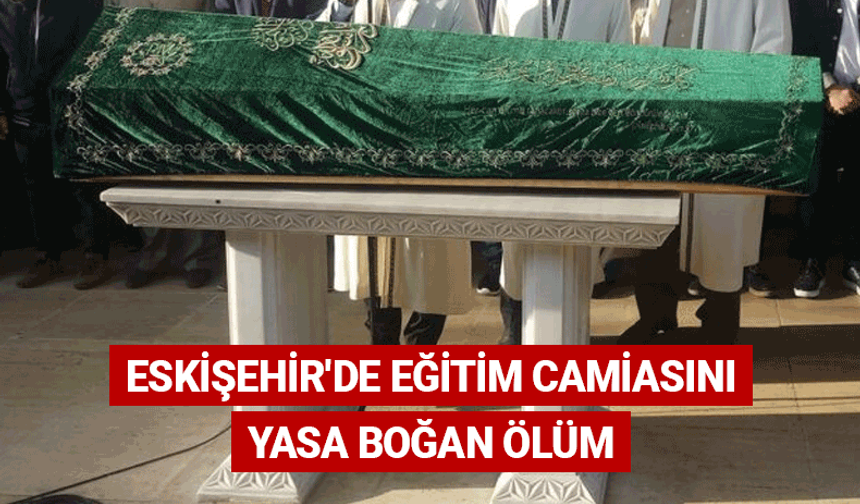 Eskişehir'de eğitim camiasını yasa boğan ölüm
