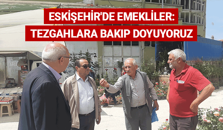 Eskişehir'de emekliler: Tezgahlara bakıp doyuyoruz