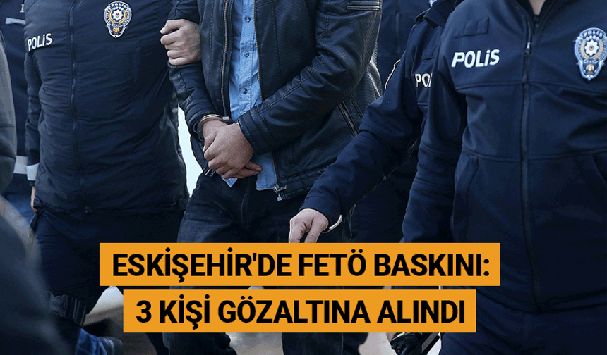 Eskişehir'de FETÖ baskını: 3 kişi gözaltına alındı