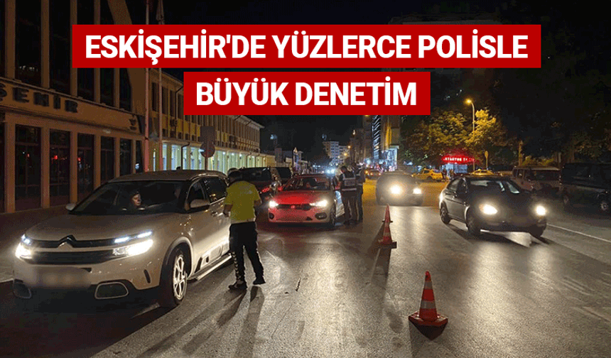Eskişehir'de yüzlerce polisle büyük denetim