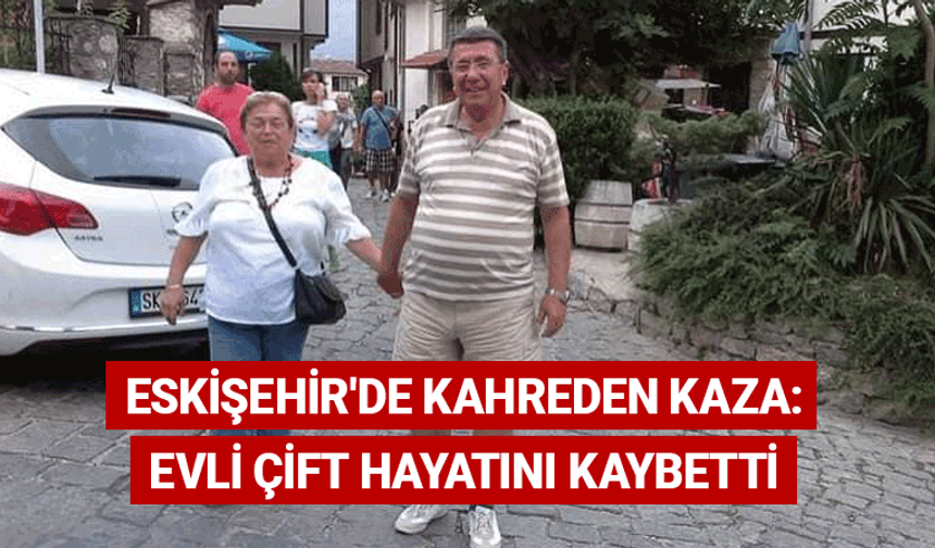 Eskişehir'de kahreden kaza: Evli çift hayatını kaybetti