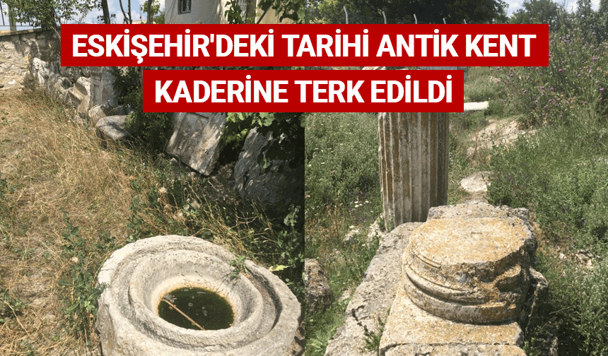 Eskişehir'deki tarihi antik kent kaderine terk edildi