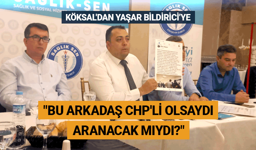 Köksal'dan Yaşar Bildirici'ye: Bu arkadaş CHP'li olsaydı aranacak mıydı?