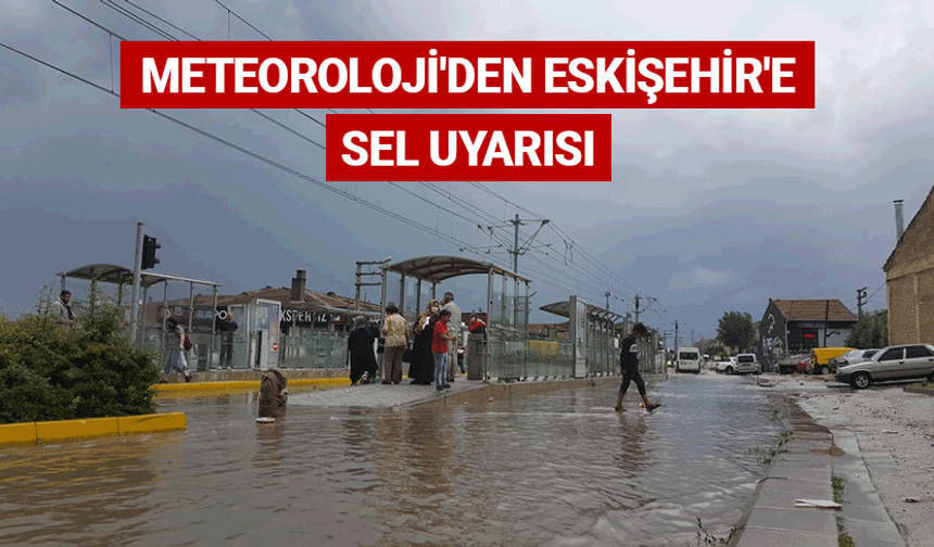 Meteoroloji'den Eskişehir'e sel uyarısı