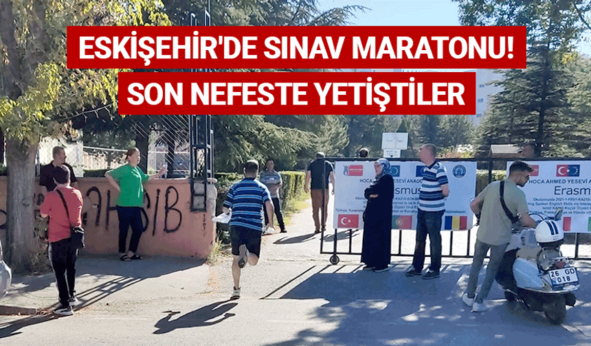 Eskişehir'de sınav maratonu! Son nefeste yetiştiler
