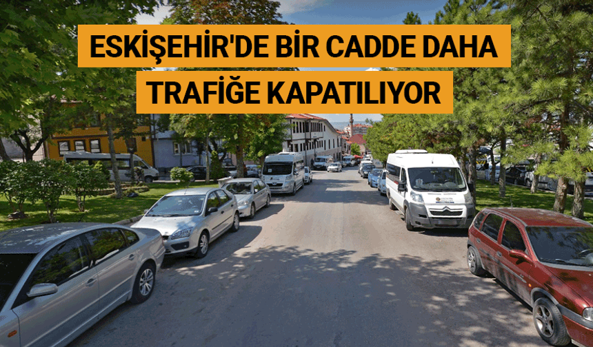 Eskişehir'de bir cadde daha trafiğe kapatılıyor