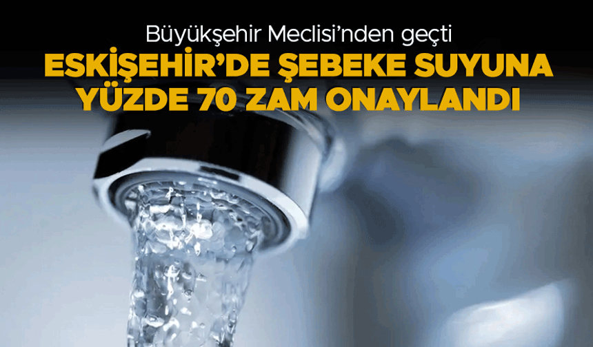 Eskişehir'de şebeke suyuna yüzde 70 zam onaylandı