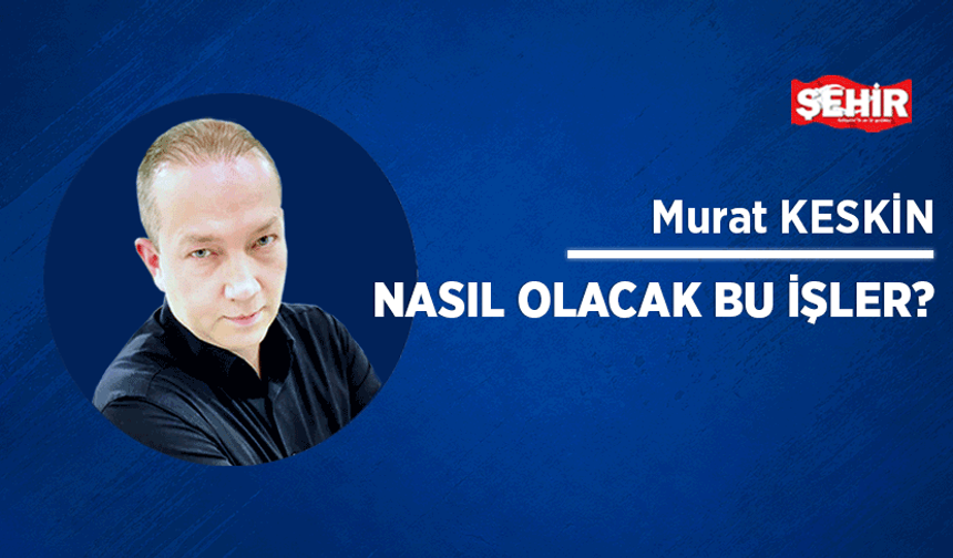 Nasıl olacak bu işler?