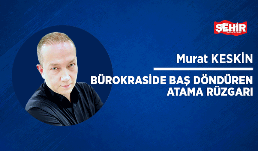 Bürokraside baş döndüren atama rüzgarı