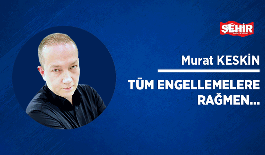 Tüm engellemelere rağmen…