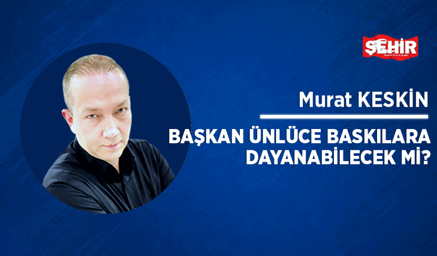 Başkan Ünlüce baskılara dayanabilecek mi?