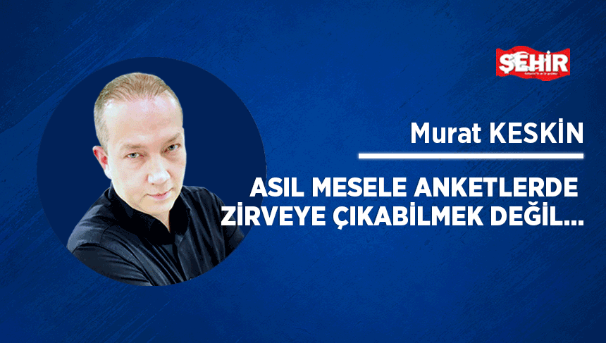 Asıl mesele anketlerde zirveye çıkabilmek değil…
